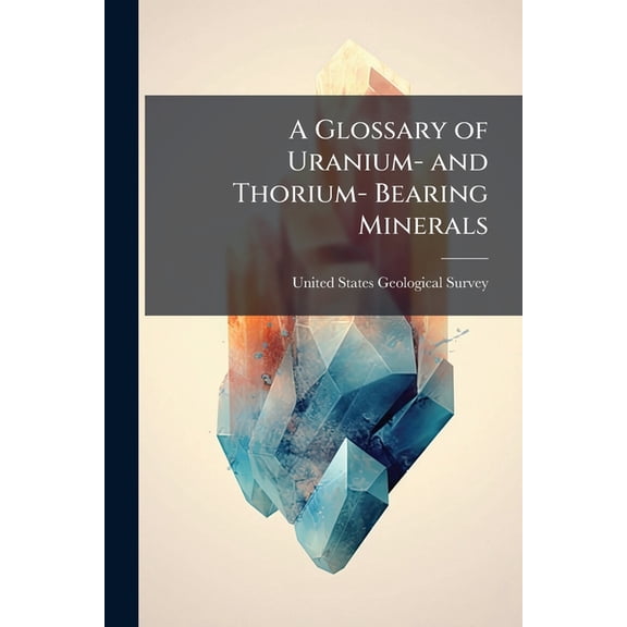 A Glossary of Uranium- and Thorium- Bearing Minerals, (Paperback)
