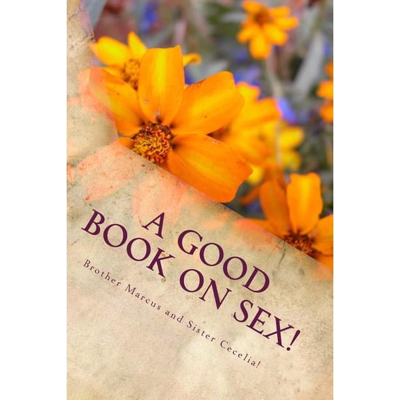 A Good Book on Sex!: 200 Tips to help you out! (Paperback) by Sister Cecelia, Brother Marcus
