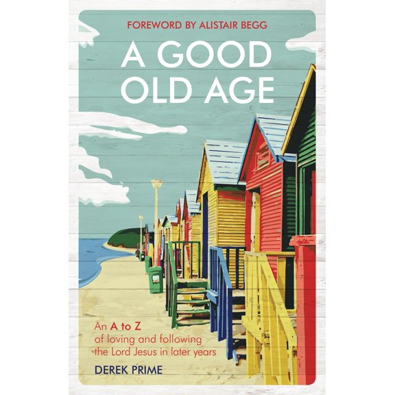 A Good Old Age: An A To Z Of Loving And Following The Lord Jesus In Later Years