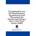 thumbnail image 1 of A Graduated Course Of Natural Science : Experimental And Theoretical, For Schools And Colleges, Part 1, First Year's Course (1889) (Paperback), 1 of 1