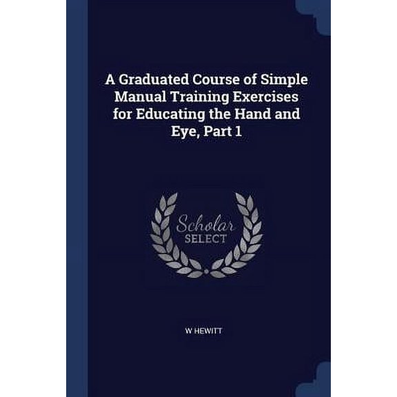 A Graduated Course of Simple Manual Training Exercises for Educating the Hand and Eye, Part 1 Paperback