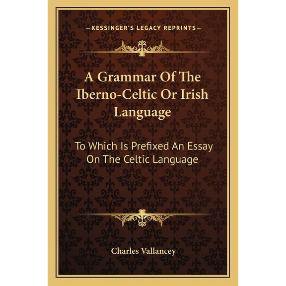 A Grammar Of The Iberno-Celtic Or Irish Language : To Which Is Prefixed An Essay On The Celtic Language (Paperback)
