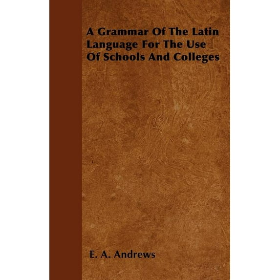 A Grammar Of The Latin Language For The Use Of Schools And Colleges (Paperback)