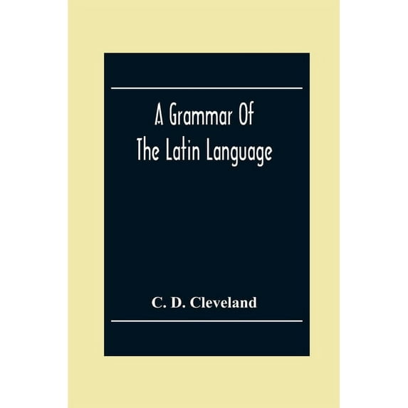 A Grammar Of The Latin Language, On The Basis Of The Grammar Of Dr. Alexander Adam Edinburgh, (Paperback)