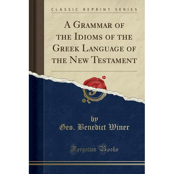 A Grammar of the Idioms of the Greek Language of the New Testament (Classic Reprint)