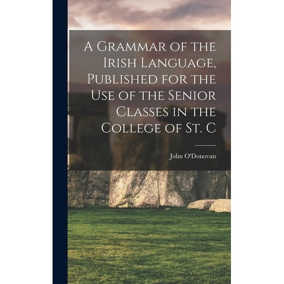 A Grammar of the Irish Language, Published for the use of the Senior Classes in the College of St. C (Hardcover)