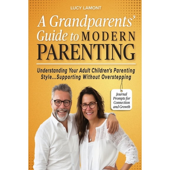 A Grandparents' Guide to Modern Parenting: Understanding Your Adult Children's Parenting Styles...Supporting Without Ove, (Paperback)