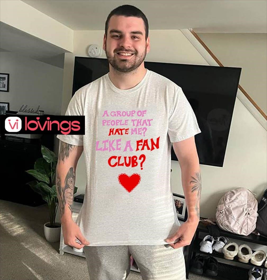 A Group Of People That Hate Me Like A Fan Club Shirt