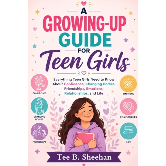 A Growing-Up Guide for Teen Girls: Everything Teen Girls Need to Know About Confidence, Changing Bodies, Friendships, Em, (Paperback)