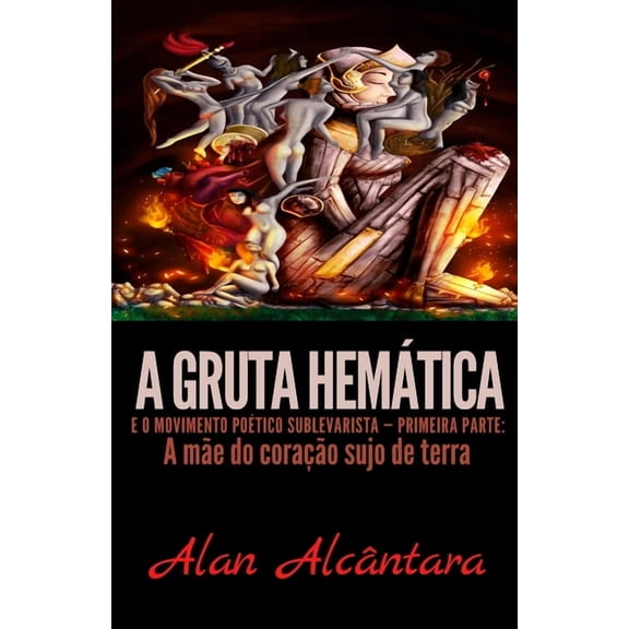 A Gruta Hemtica E O Movimento Potico S A Gruta Hemtica e o Movimento Potico Sublevarista - Primeira parte: A Me do Corao Sujo de Terra, Book 1, (Paperback)