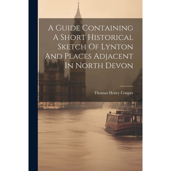 A Guide Containing A Short Historical Sketch Of Lynton And Places Adjacent In North Devon (Paperback)