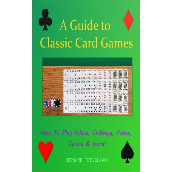 A Guide To Classic Card Games: How To Play Whist, Cribbage, Poker, Casino & more! (Hardcover), (Hardcover)