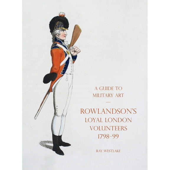 A Guide to Military Art - Rowlandson's Loyal London Volunteers 1798-99, (Hardcover)