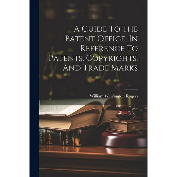 A Guide To The Patent Office, In Reference To Patents, Copyrights, And Trade Marks (Paperback)
