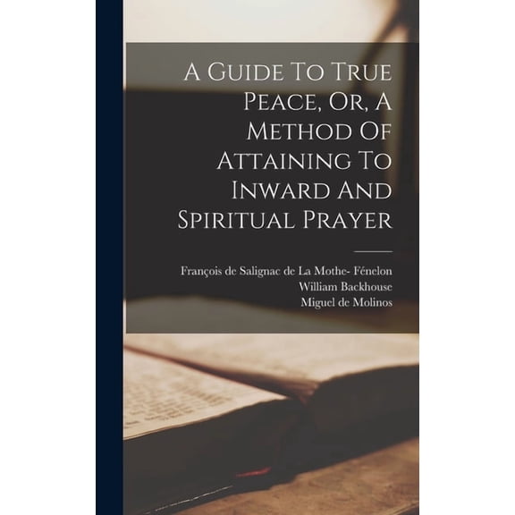 A Guide To True Peace, Or, A Method Of Attaining To Inward And Spiritual Prayer, (Hardcover)