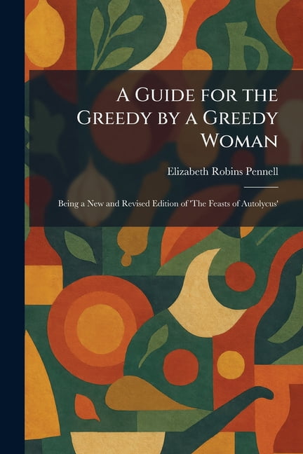 A Guide for the Greedy by a Greedy Woman: Being a New and Revised Edition of 'The Feasts of Autolycus', (Paperback)
