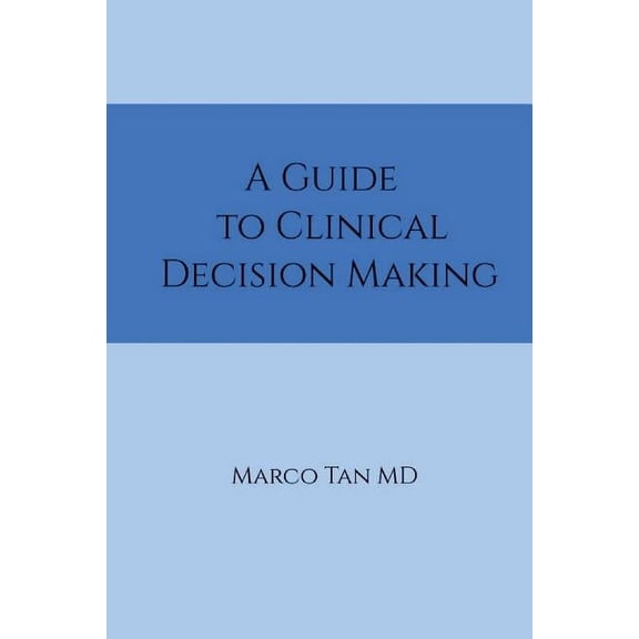 A Guide to Clinical Decision Making (Paperback) by Marco Tan MD