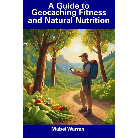 A Guide to Geocaching Fitness and Natural Nutrition