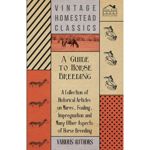 A Guide to Horse Breeding - A Collection of Historical Articles on Mares, Foaling, Impregnation and Many Other Aspects of Horse Breeding (Paperback)