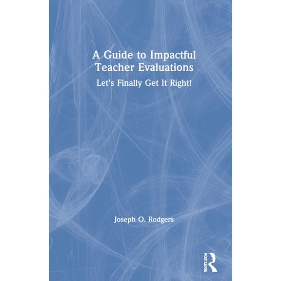 A Guide to Impactful Teacher Evaluations: Let's Finally Get It Right!, (Hardcover)
