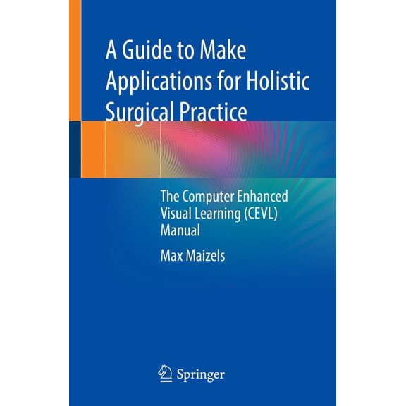 A Guide to Make Applications for Holistic Surgical Practice: The Computer Enhanced Visual Learning (Cevl) Manual, (Paperback)