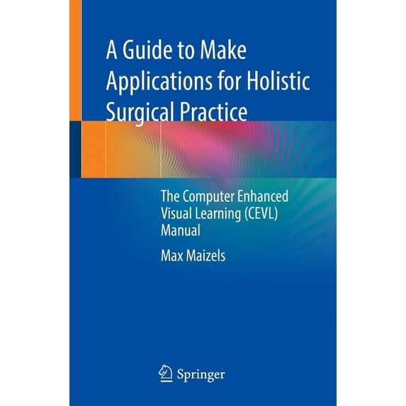 A Guide to Make Applications for Holistic Surgical Practice: The Computer Enhanced Visual Learning (Cevl) Manual, (Paperback)