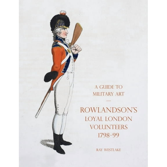 A Guide to Military Art - Rowlandson's Loyal London Volunteers 1798-99 (Paperback)