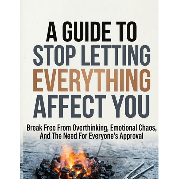 A Guide to Stop Letting Everything Affect: Break Free from Overthinking, Emotional Chaos, and the Need for Everyone's Ap, (Paperback)
