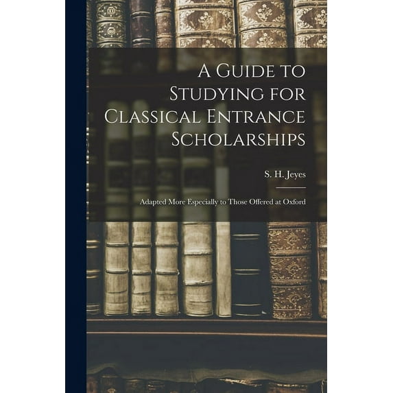 A Guide to Studying for Classical Entrance Scholarships : Adapted More Especially to Those Offered at Oxford (Paperback)
