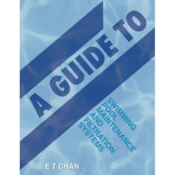 A Guide to Swimming Pool Maintenance and Filtration Systems: An Instructional Know-How on Everything You Need to Know