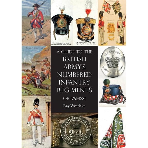 A Guide to The British Army's Numbered Infantry Regiments of 1751-1881 (Paperback)