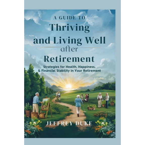 A Guide to Thriving and Living Well After Retirement: Strategies for Health, Happiness, and Financial Stability in Your , (Paperback)