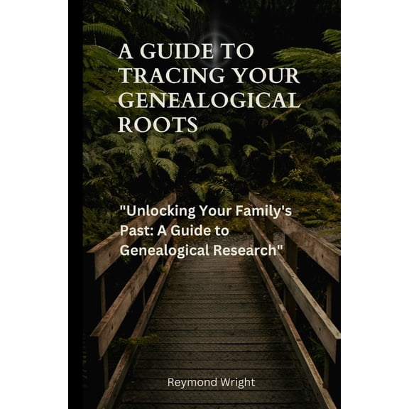 A Guide to Tracing your Genealogical Roots: "Unlocking Your Family's Past: A Guide to Genealogical Research", (Paperback)