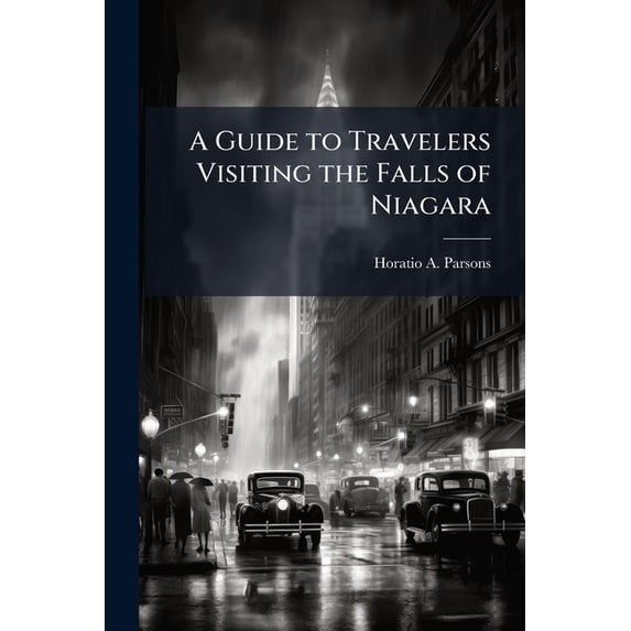 A Guide to Travelers Visiting the Falls of Niagara : Containing Much Interesting and Important Information Respecting the Falls and Vicinity (Paperback)