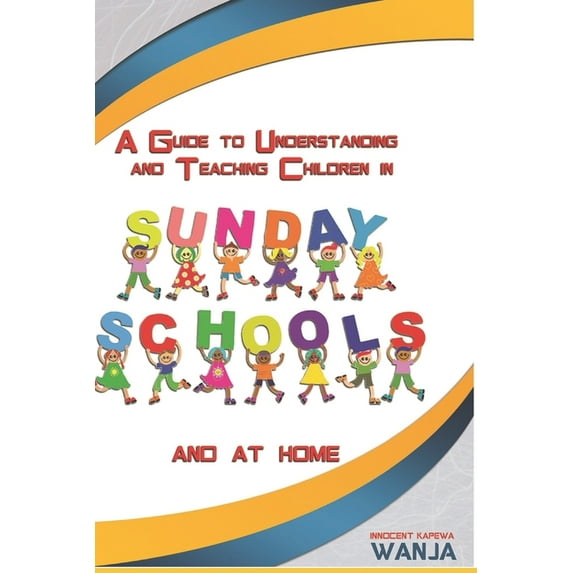 A Guide to Understanding and Teaching Children in Sunday Schools and at Home (Paperback) by Innocent Kapewa Wanja