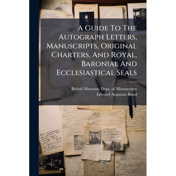 A Guide To The Autograph Letters, Manuscripts, Original Charters, And Royal, Baronial And Ecclesiastical Seals (Paperback)