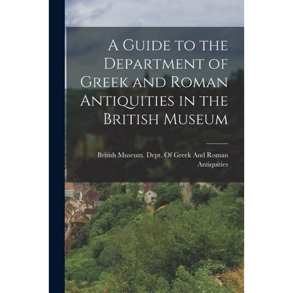 A Guide to the Department of Greek and Roman Antiquities in the British Museum (Paperback)