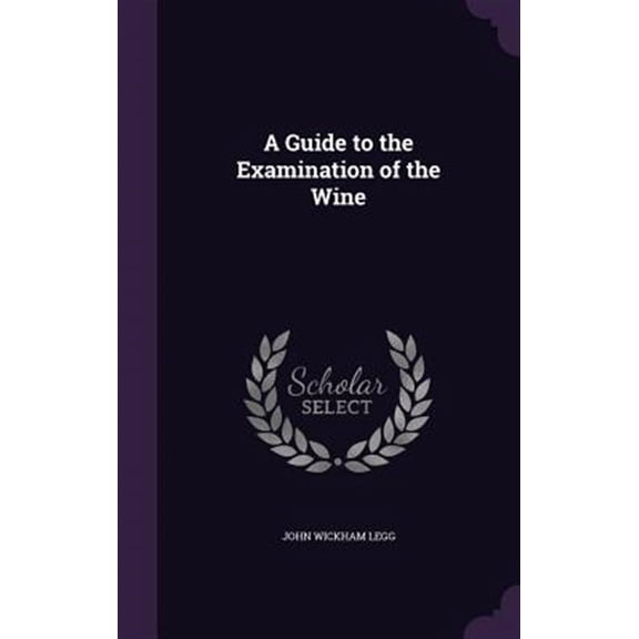 A Guide to the Examination of the Wine John Wickham Legg (Hardcover)