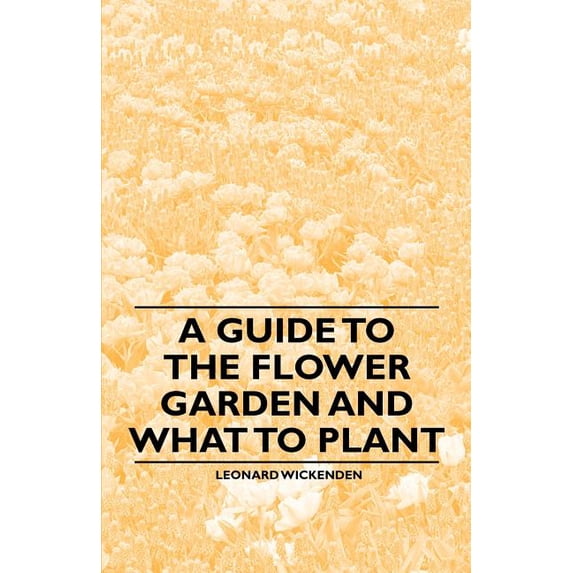 A Guide to the Flower Garden and What to Plant, (Paperback)