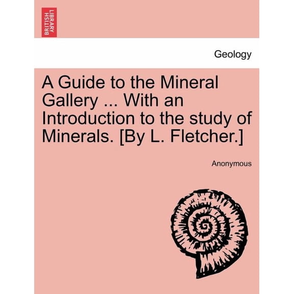 A Guide to the Mineral Gallery ... with an Introduction to the Study of Minerals. [By L. Fletcher.] (Paperback)