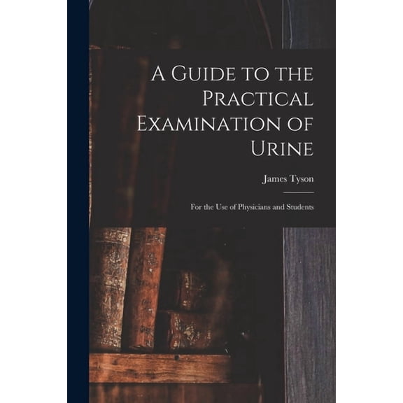 A Guide to the Practical Examination of Urine: For the Use of Physicians and Students, (Paperback)