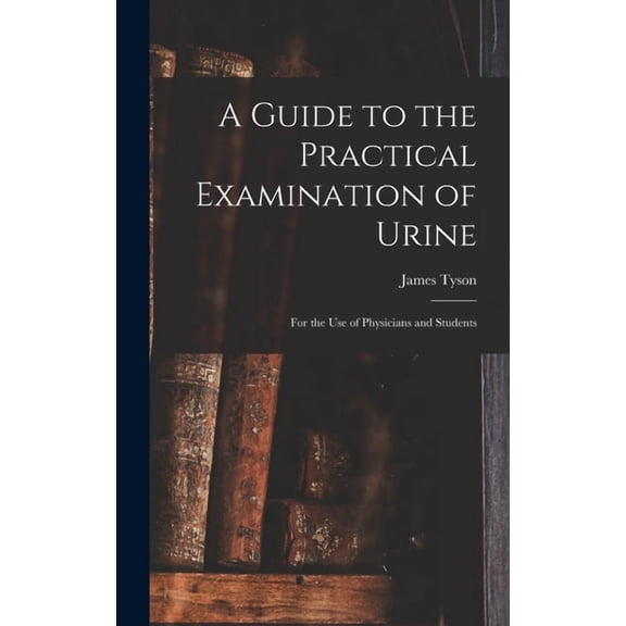 A Guide to the Practical Examination of Urine: For the Use of Physicians and Students, (Hardcover)