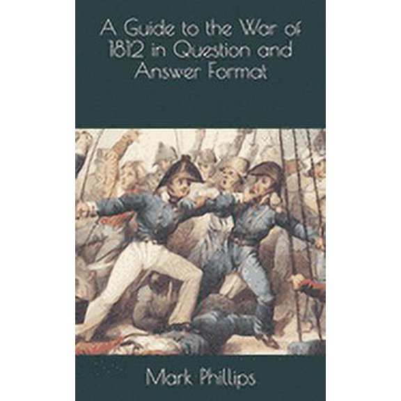 A Guide to the War of 1812 in Question and Answer Format (Paperback) by Mark Phillips