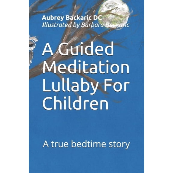 A Guided Meditation Lullaby For Children: A true bedtime story (Paperback) by Lizie Pillicy DC, Aubrey Eugena Backaric DC