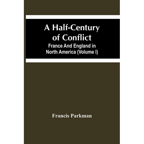 A Half-Century Of Conflict. France And England In North America (Volume I), (Paperback)