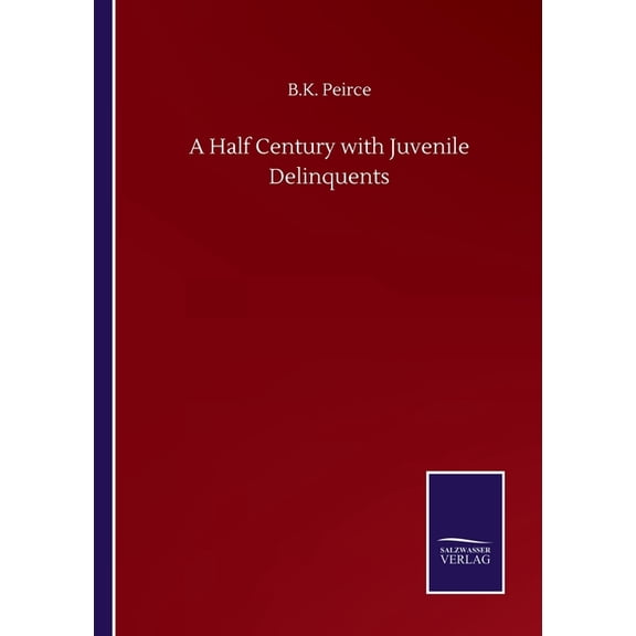 A Half Century with Juvenile Delinquents Paperback 375250286X 9783752502862 B K Peirce
