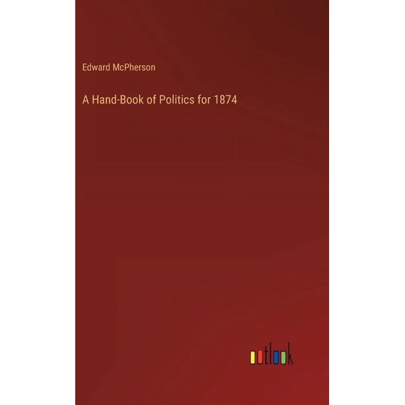 A Hand-Book of Politics for 1874