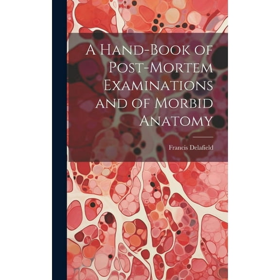 A Hand-Book of Post-Mortem Examinations and of Morbid Anatomy (Hardcover)