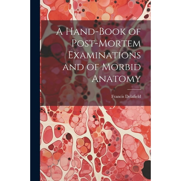 A Hand-Book of Post-Mortem Examinations and of Morbid Anatomy (Paperback)