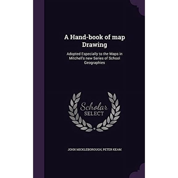 A Hand-book of map Drawing: Adopted Especially to the Maps in Mitchells new Series of School Geographies Hardcover 1355988586 9781355988588 John Mickleborough, Peter Keam
